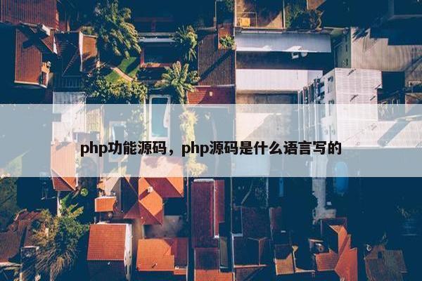 php功能源码，php源码是什么语言写的