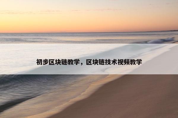 初步区块链教学，区块链技术视频教学