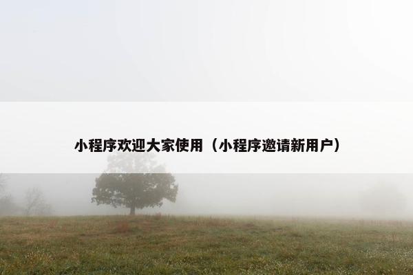 小程序欢迎大家使用（小程序邀请新用户）