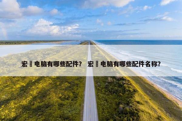 宏碁电脑有哪些配件？ 宏碁电脑有哪些配件名称？