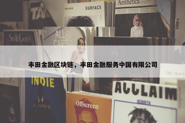 丰田金融区块链，丰田金融服务中国有限公司