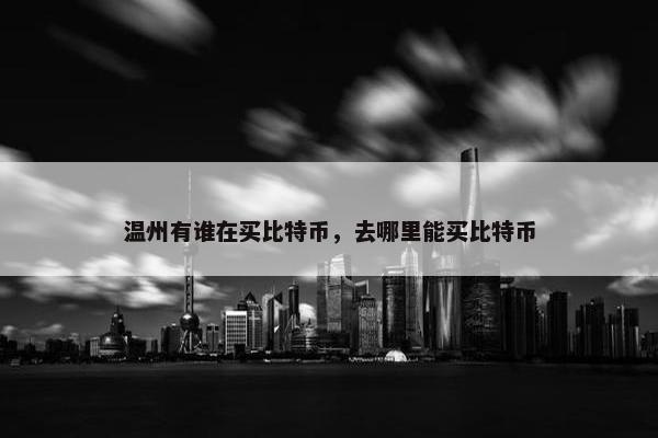温州有谁在买比特币，去哪里能买比特币