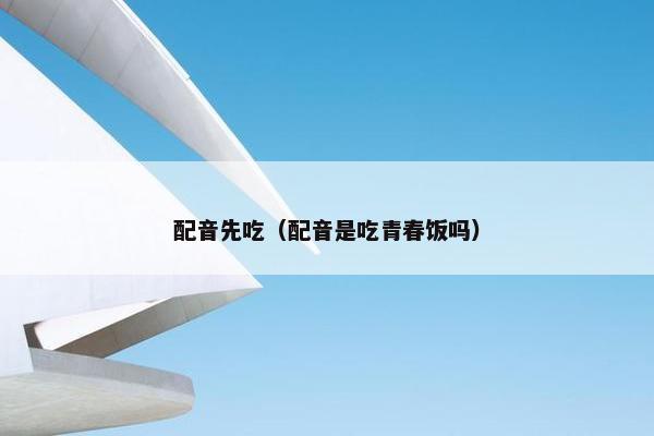 配音先吃（配音是吃青春饭吗）