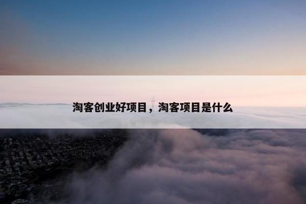 淘客创业好项目，淘客项目是什么