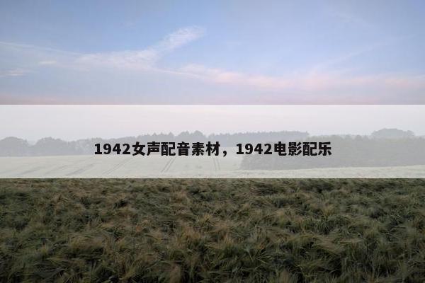 1942女声配音素材，1942电影配乐