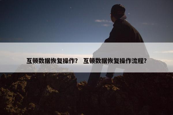 互顿数据恢复操作？ 互顿数据恢复操作流程？