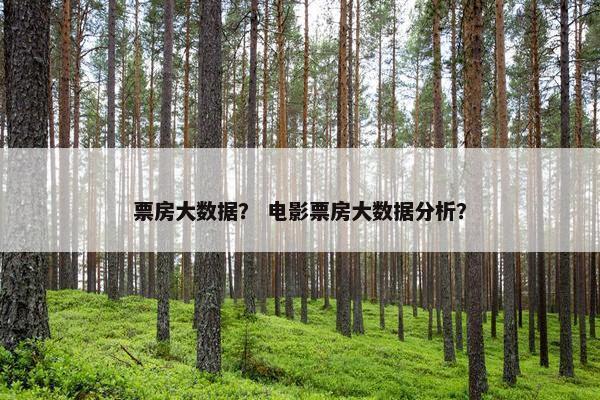 票房大数据？ 电影票房大数据分析？