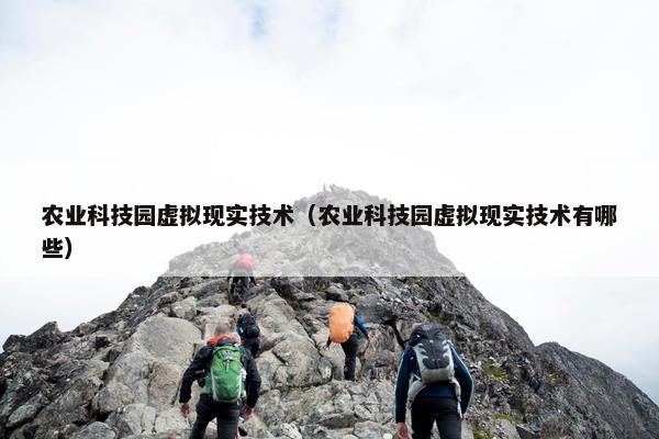 农业科技园虚拟现实技术（农业科技园虚拟现实技术有哪些）