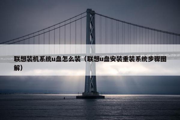 联想装机系统u盘怎么装（联想u盘安装重装系统步骤图解）