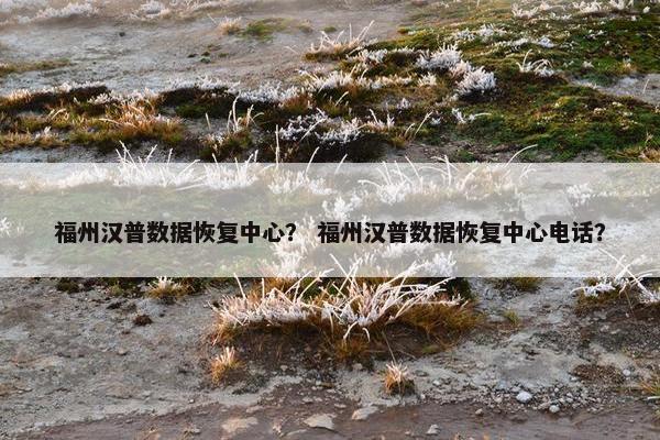 福州汉普数据恢复中心？ 福州汉普数据恢复中心电话？