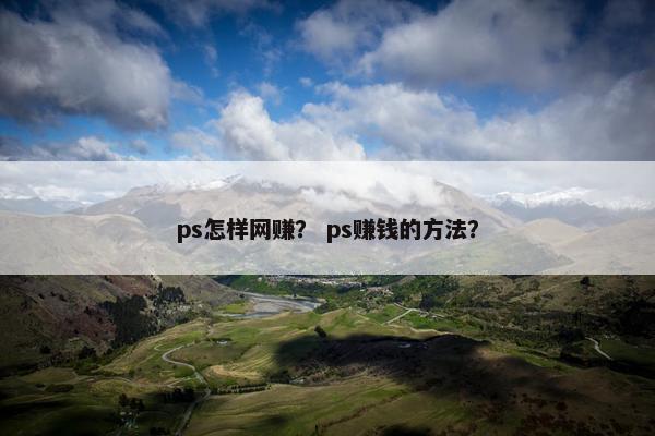 ps怎样网赚？ ps赚钱的方法？