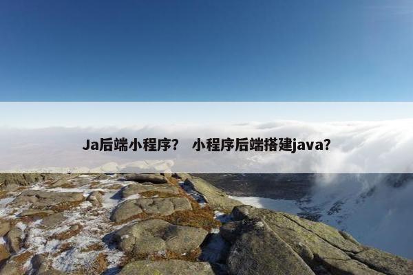 Ja后端小程序？ 小程序后端搭建java？