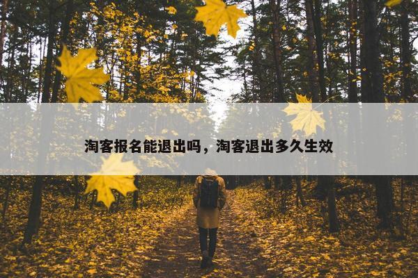 淘客报名能退出吗，淘客退出多久生效