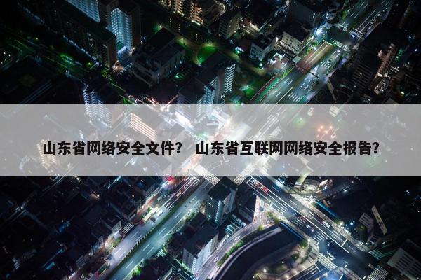 山东省网络安全文件？ 山东省互联网网络安全报告？
