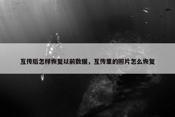 互传后怎样恢复以前数据，互传里的照片怎么恢复
