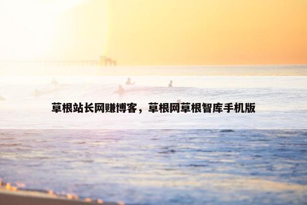 草根站长网赚博客，草根网草根智库手机版