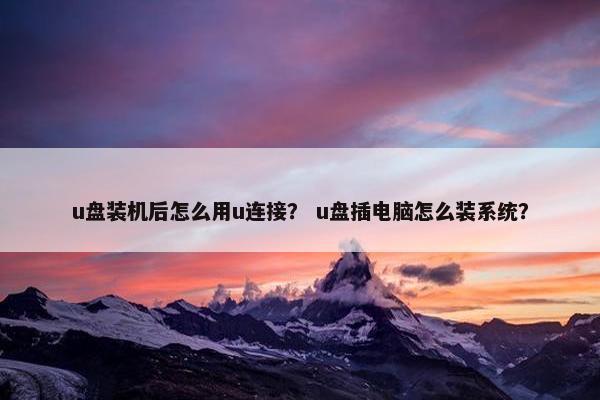 u盘装机后怎么用u连接？ u盘插电脑怎么装系统？