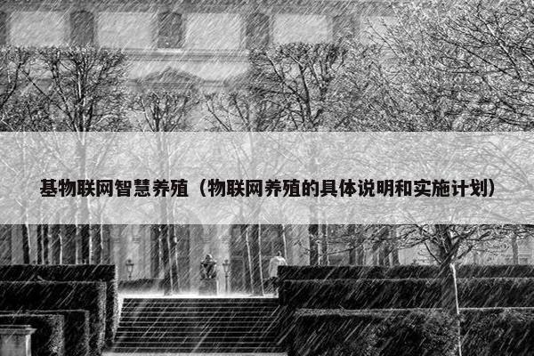 基物联网智慧养殖（物联网养殖的具体说明和实施计划）