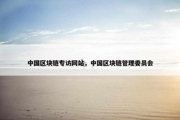 中国区块链专访网站，中国区块链管理委员会