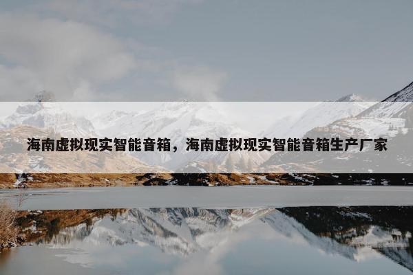 海南虚拟现实智能音箱，海南虚拟现实智能音箱生产厂家