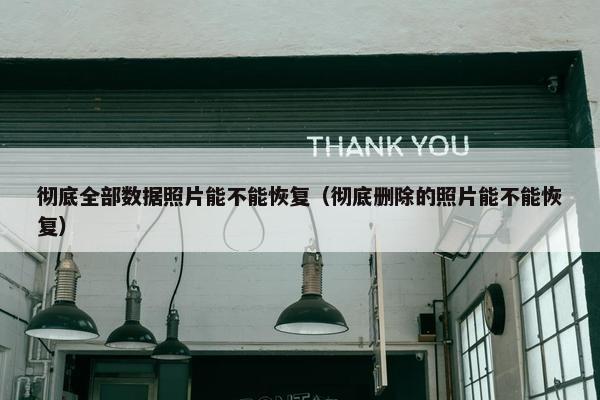 彻底全部数据照片能不能恢复（彻底删除的照片能不能恢复）