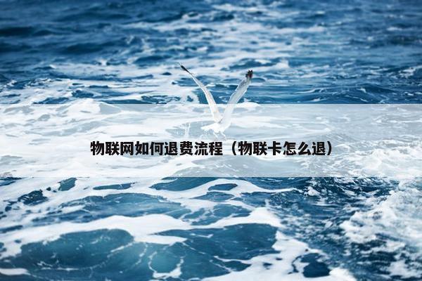 物联网如何退费流程（物联卡怎么退）