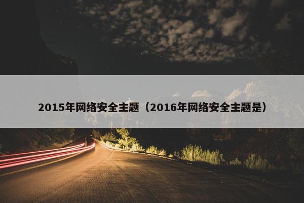 2015年网络安全主题（2016年网络安全主题是）