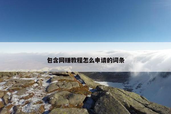 包含网赚教程怎么申请的词条