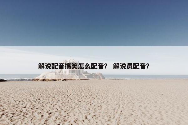 解说配音搞笑怎么配音？ 解说员配音？