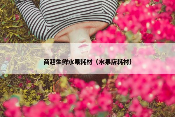 商超生鲜水果耗材（水果店耗材）