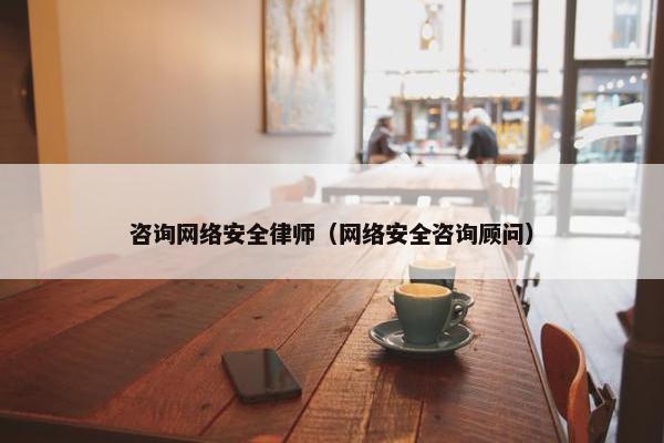 咨询网络安全律师（网络安全咨询顾问）