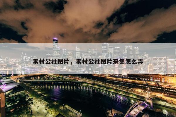 素材公社图片，素材公社图片采集怎么弄