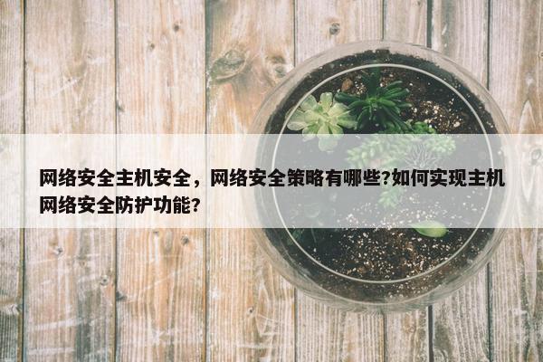 网络安全主机安全，网络安全策略有哪些?如何实现主机网络安全防护功能?