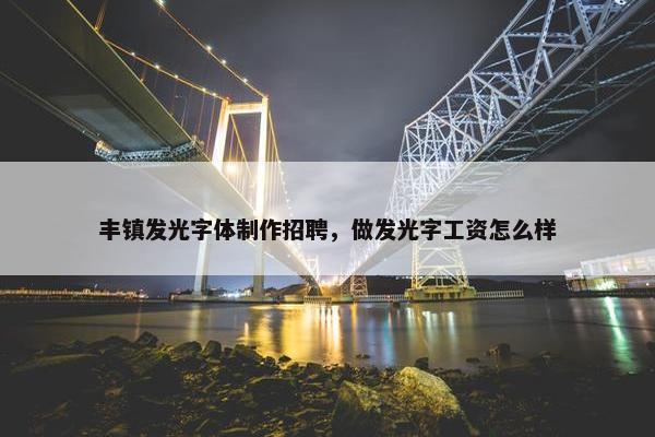 丰镇发光字体制作招聘，做发光字工资怎么样