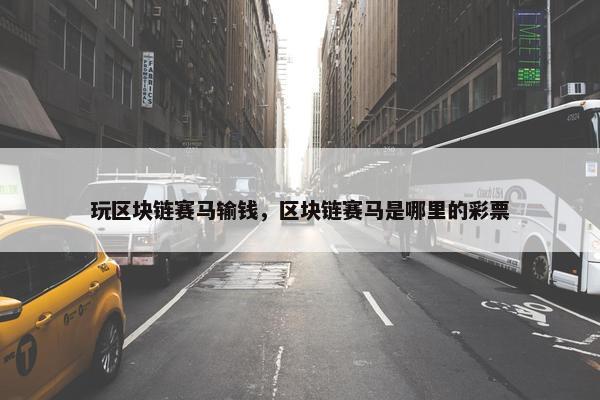 玩区块链赛马输钱，区块链赛马是哪里的彩票