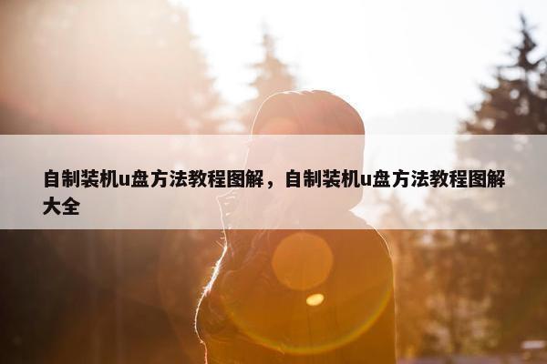 自制装机u盘方法教程图解，自制装机u盘方法教程图解大全