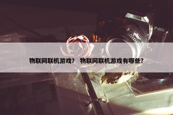 物联网联机游戏？ 物联网联机游戏有哪些？