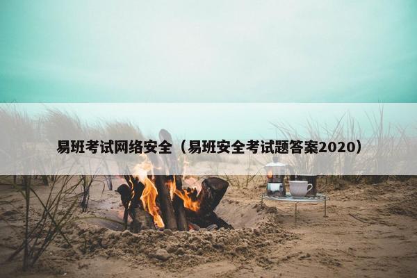 易班考试网络安全（易班安全考试题答案2020）