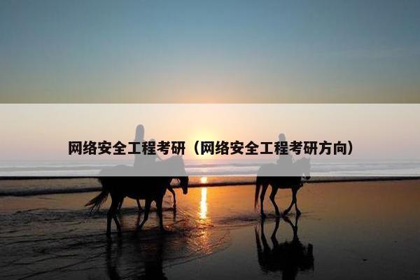 网络安全工程考研（网络安全工程考研方向）