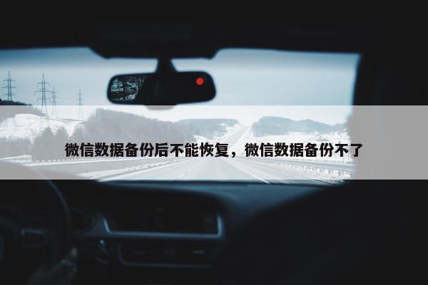 微信数据备份后不能恢复，微信数据备份不了