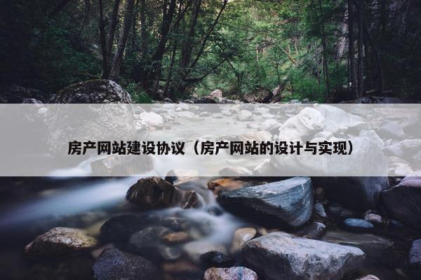 房产网站建设协议（房产网站的设计与实现）