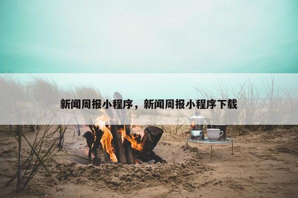 新闻周报小程序，新闻周报小程序下载