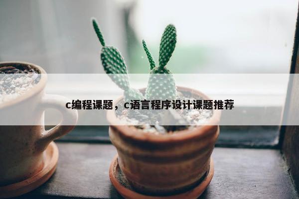 c编程课题，c语言程序设计课题推荐
