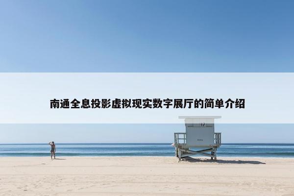 南通全息投影虚拟现实数字展厅的简单介绍