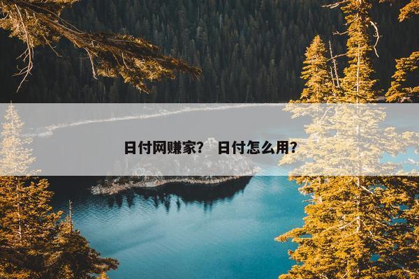 日付网赚家？ 日付怎么用？