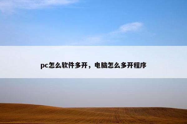 pc怎么软件多开，电脑怎么多开程序