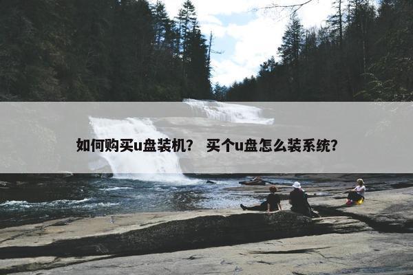如何购买u盘装机？ 买个u盘怎么装系统？