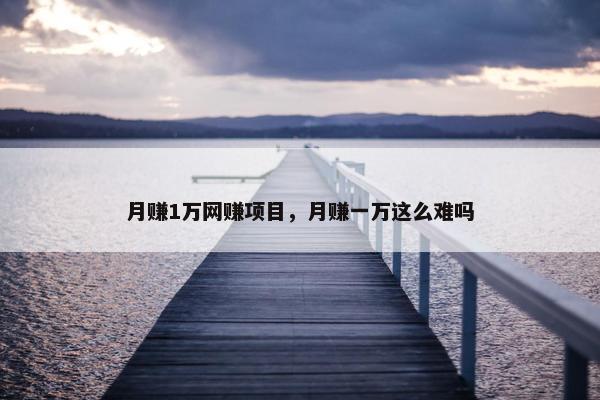 月赚1万网赚项目，月赚一万这么难吗