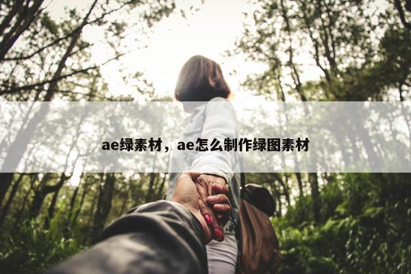 ae绿素材，ae怎么制作绿图素材