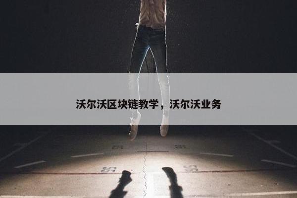 沃尔沃区块链教学，沃尔沃业务